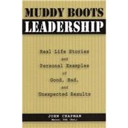 Muddy Boots Leadership Real Life Stories and Personal Examples of Good, Bad, and Unexpected Results