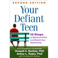 Your Defiant Teen 10 Steps to Resolve Conflict and Rebuild Your Relationship