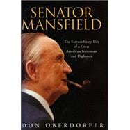 Senator Mansfield The Extraordinary Life of a Great American Statesman and Diplomat