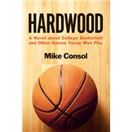 Hardwood A Novel About College Basketball and Other Games Young Men Play