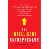 The Intelligent Entrepreneur How Three Harvard Business School Graduates Learned the 10 Rules of Successful Entrepreneurship