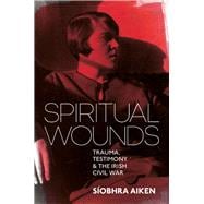 Spiritual Wounds  Trauma, Testimony and the Irish Civil War