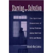 Starving For Salvation The Spiritual Dimensions of Eating Problems among American Girls and Women