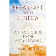 Breakfast with Seneca A Stoic Guide to the Art of Living