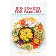 Big Boards for Families Healthy, Wholesome Charcuterie Boards and Food Spread Recipes that Bring Everyone Around the Table
