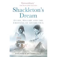 Shackleton's Dream Fuchs, Hillary and the Crossing of Antarctica
