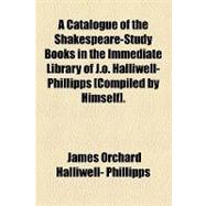 Catalogue of the Shakespeare-Study Books in the Immediate Library of J O Halliwell-Phillipps [Compiled by Himself]