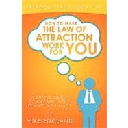 How to Make the Law of Attraction Work for You : A Simple Guide to Creating the Reality You Want