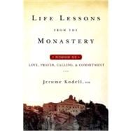 Life Lessons from the Monastery : Wisdom on Love, Prayer, Calling, and Commitment