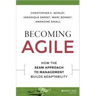 Becoming Agile How the SEAM Approach to Management Builds Adaptability