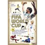 The Making of the FIFA World Cup 75 of the Most Memorable, Celebrated, and Shocking Moments in the History of Football's Greatest Tournament