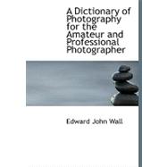 A Dictionary of Photography for the Amateur and Professional Photographer