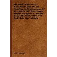 The Book of the B.S.a - A Practical Guide on the Handling and Maintenance of All 1945 to 1957 Four-Stroke Singles (Groups B, C, and M), Except the N0l
