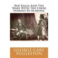 Red Eagle and the Wars With the Creek Indians in Alabama