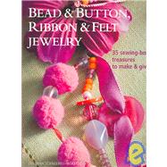 Bead and Button, Ribbon and Felt Jewelry : 35 Sewing-Box Treasures to Make and Give