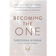 Becoming the One Heal Your Past, Transform Your Relationship Patterns, and Come Home to Yourself
