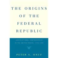 Origins of the Federal Republic : Jurisdictional Controversies in the United States, 1775-1787