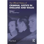 The Official History of Criminal Justice in England and Wales: Volume I: The Liberal Hour