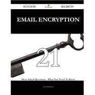 Email Encryption 21 Success Secrets - 21 Most Asked Questions On Email Encryption - What You Need To Know