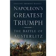 Napoleon's Greatest Triumph The Battle of Austerlitz