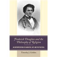 Frederick Douglass and the Philosophy of Religion An Interpretation of Narrative, Art, and the Political