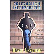 Paternalism Incorporated: Fables of American Fatherhood, 1865-1940