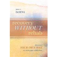Recovery Without Rehab : Discover Your Own Way to Overcome Addiction
