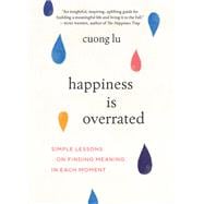 Happiness Is Overrated Simple Lessons on Finding Meaning in Each Moment