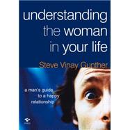 Understanding the Woman in Your Life A Man's Guide to a Happy Relationship