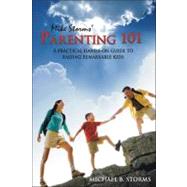 Mike Storms' Parenting 101 A Practical Hands-On Guide to Raising Remarkable Kids