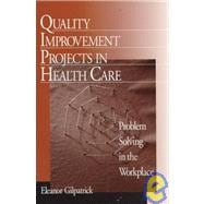 Quality Improvement Projects in Health Care : Problem Solving in the Workplace