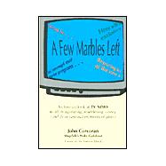 Few Marbles Left : A Close-Up Look at TV News in All Its Agonizing, Maddening Idiocy (Plus Its Occasional Moments of Glory)