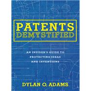 Patents Demystified An Insider’s Guide to Protecting Ideas and Inventions