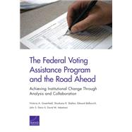 The Federal Voting Assistance Program and the Road Ahead Achieving Institutional Change Through Analysis and Collaboration