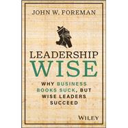 Leadership Wise Why Business Books Suck, but Wise Leaders Succeed