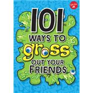 101 Ways to Gross Out Your Friends Science experiments, jokes, activities & recipes for loads of gross, gooey fun