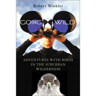 Going Wild : Adventures with Birds in the Suburban Wilderness