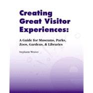 Creating Great Visitor Experiences: A Guide for Museums, Parks, Zoos, Gardens & Libraries