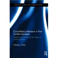 Civil-Military Relations in Post-Conflict Societies: Transforming the Role of the Military in Central America
