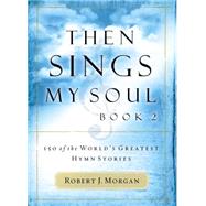Then Sings My Soul : 150 of the World's Greatest Hymn Stories [BOOK 2]