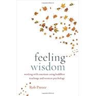 Feeling Wisdom Working with Emotions Using Buddhist Teachings and Western Psychology