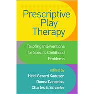 Prescriptive Play Therapy Tailoring Interventions for Specific Childhood Problems