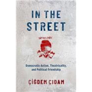 In the Street Democratic Action, Theatricality, and Political Friendship