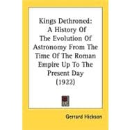 Kings Dethroned : A History of the Evolution of Astronomy from the Time of the Roman Empire up to the Present Day (1922)