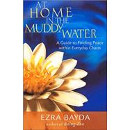 At Home in the Muddy Water A Guide to Finding Peace Within Everyday Chaos