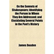 On the Sonnets of Shakespeare; Identifying the Person to Whom They Are Addressed; and Elucidating Several Points in the Poet's History