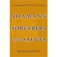Shamans, Sorcerers, and Saints A Prehistory of Religion
