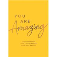 You Are Amazing A Feel-Good Guide to Help You Love Your Mind, Body and Life
