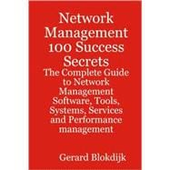 Network Management 100 Success Secrets - the Complete Guide to Network Management Software, Tools, Systems, Services and Performance Management