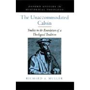 The Unaccommodated Calvin Studies in the Foundation of a Theological Tradition,9780195151688